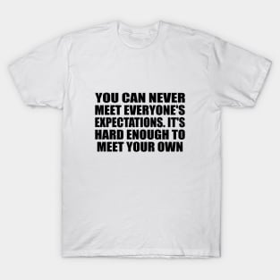 You can never meet everyone's expectations. It's hard enough to meet your own T-Shirt